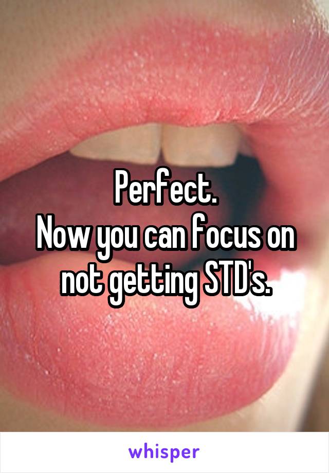Perfect.
Now you can focus on not getting STD's.