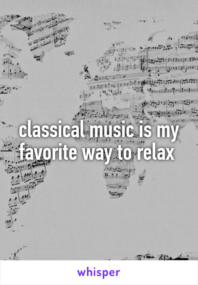 classical music is my favorite way to relax 