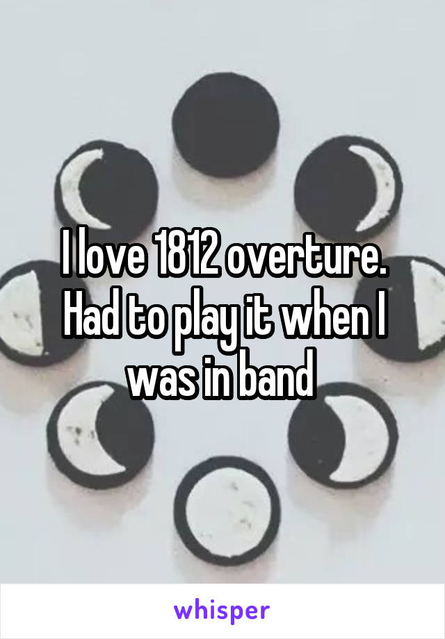 I love 1812 overture. Had to play it when I was in band 