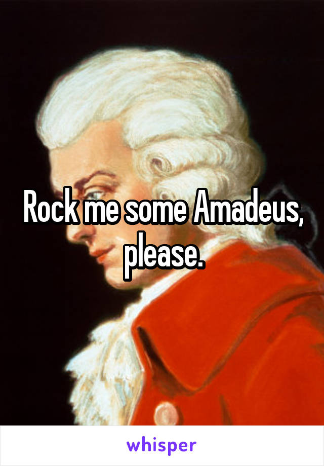 Rock me some Amadeus,
please.