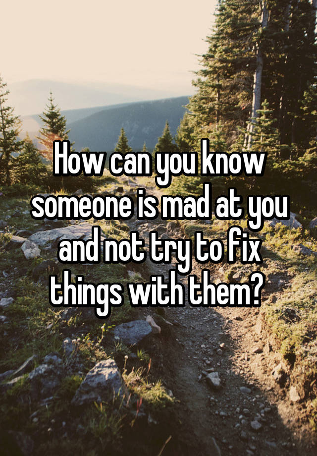 how-can-you-know-someone-is-mad-at-you-and-not-try-to-fix-things-with-them