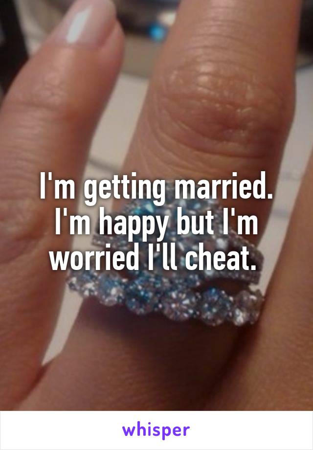 I'm getting married. I'm happy but I'm worried I'll cheat. 