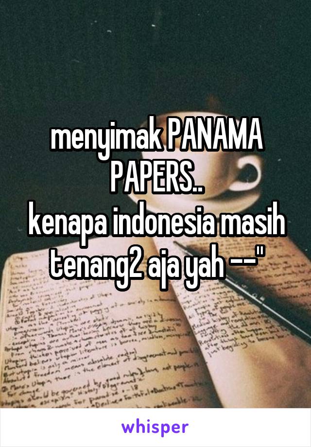 menyimak PANAMA PAPERS..
kenapa indonesia masih tenang2 aja yah --"
