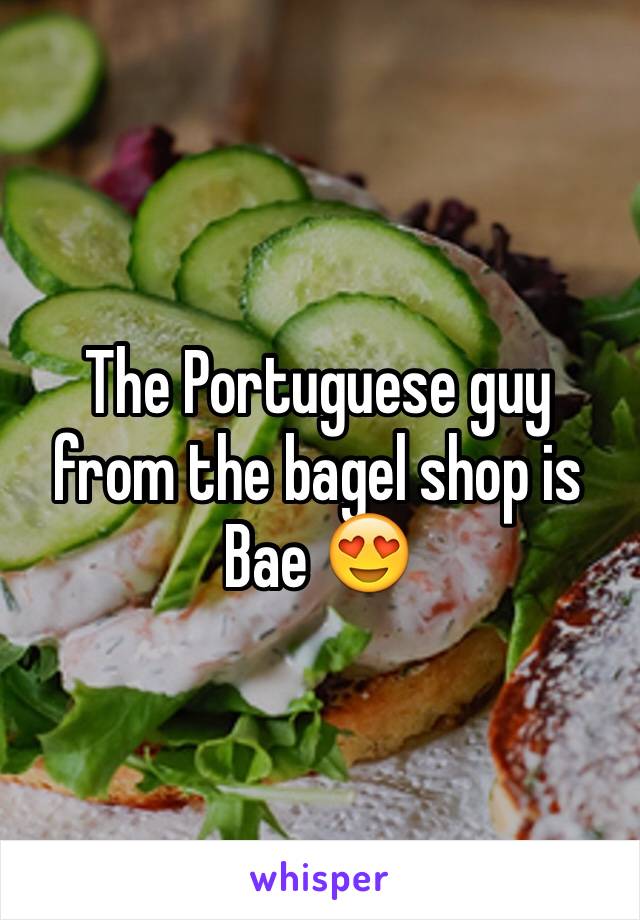 The Portuguese guy from the bagel shop is Bae 😍