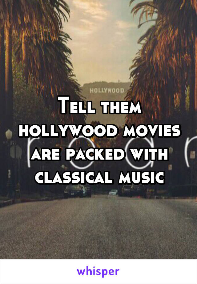 Tell them hollywood movies are packed with classical music