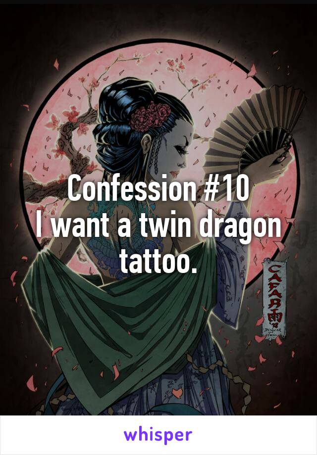 Confession #10
I want a twin dragon tattoo.