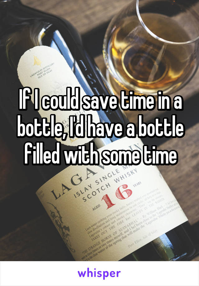 If I could save time in a bottle, I'd have a bottle filled with some time
