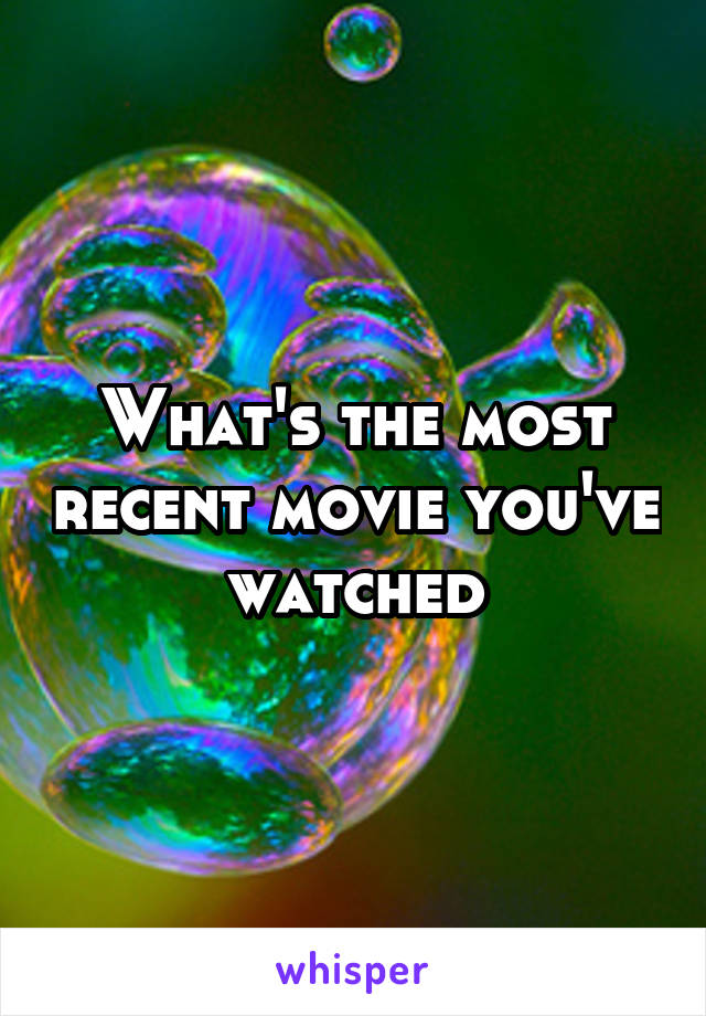 What's the most recent movie you've watched