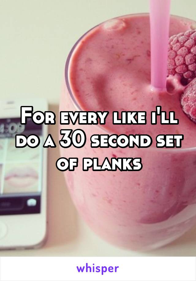 For every like i'll do a 30 second set of planks