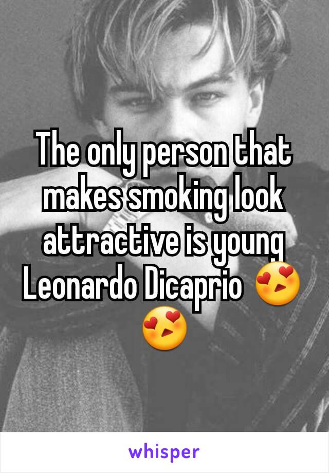 The only person that makes smoking look attractive is young Leonardo Dicaprio 😍😍