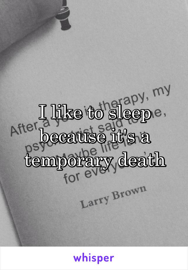 I like to sleep because it's a temporary death