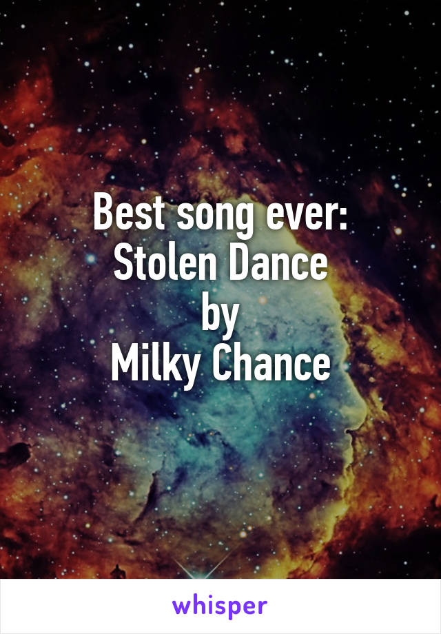 Best song ever:
Stolen Dance
by
Milky Chance
