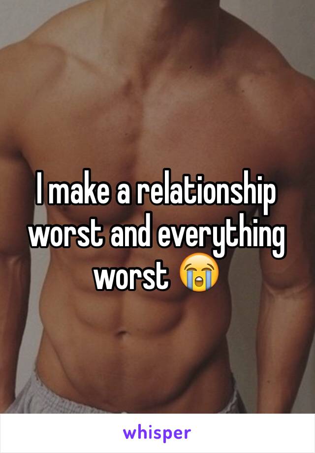 I make a relationship worst and everything worst 😭