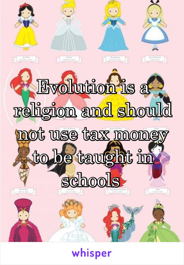 Evolution is a religion and should not use tax money to be taught in schools 