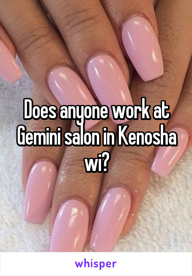 Does anyone work at Gemini salon in Kenosha wi?