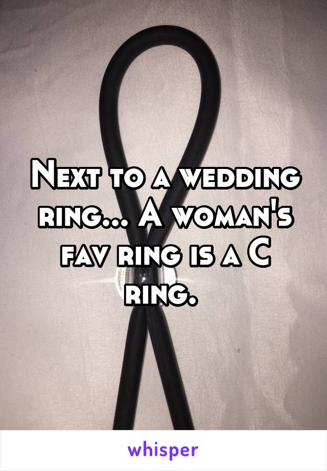 Next to a wedding ring... A woman's fav ring is a C ring. 