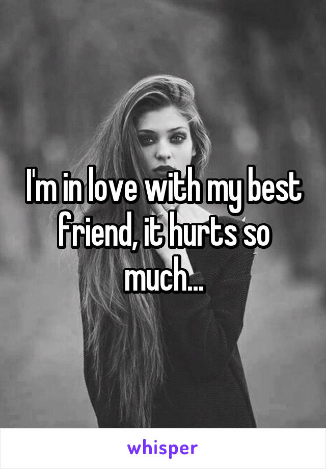 I'm in love with my best friend, it hurts so much...