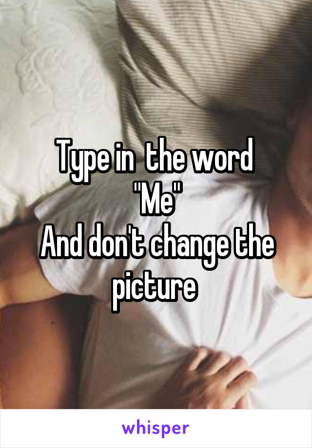 Type in  the word 
"Me"
And don't change the picture 