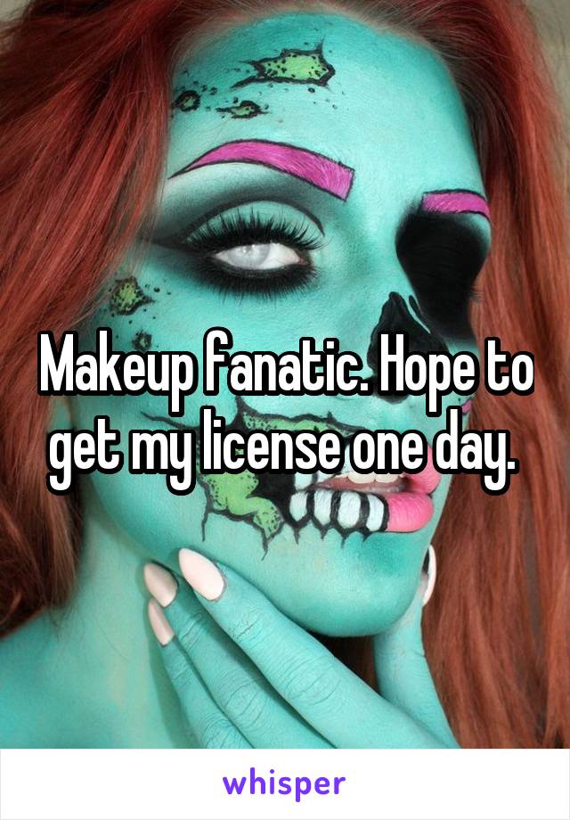 Makeup fanatic. Hope to get my license one day. 