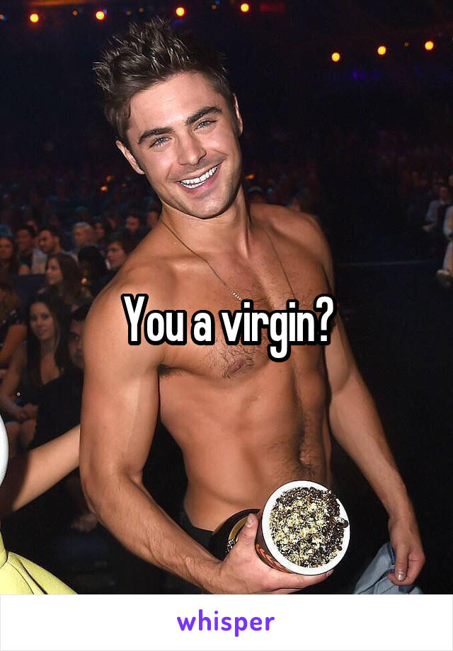 You a virgin?