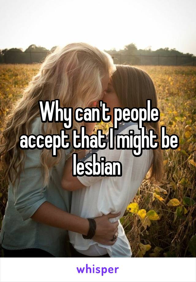 Why can't people accept that I might be lesbian 