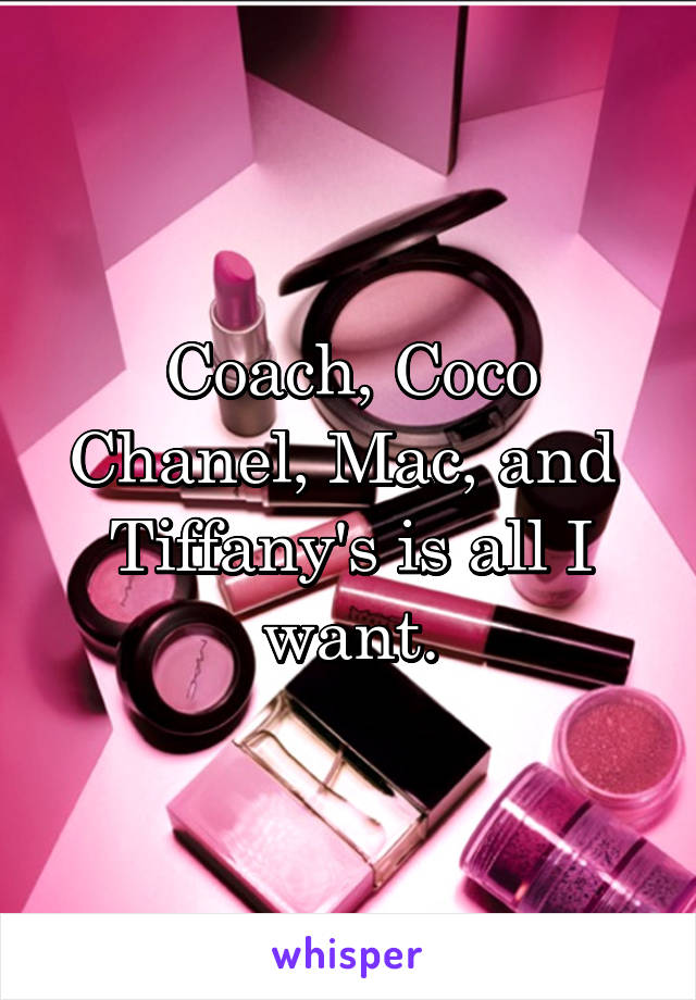 Coach, Coco Chanel, Mac, and  Tiffany's is all I want.