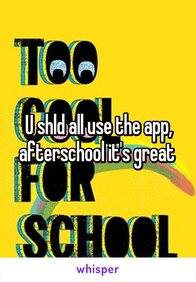 U shld all use the app, afterschool it's great 