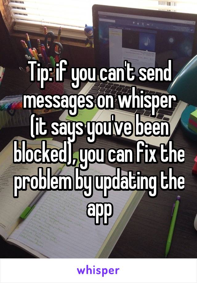 Tip: if you can't send messages on whisper (it says you've been blocked), you can fix the problem by updating the app