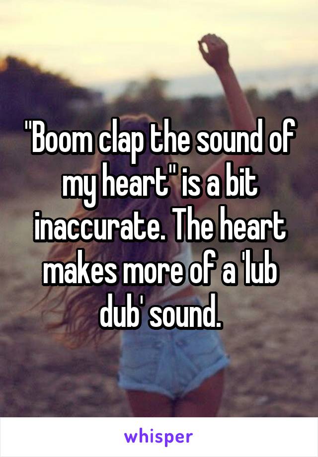 "Boom clap the sound of my heart" is a bit inaccurate. The heart makes more of a 'lub dub' sound.