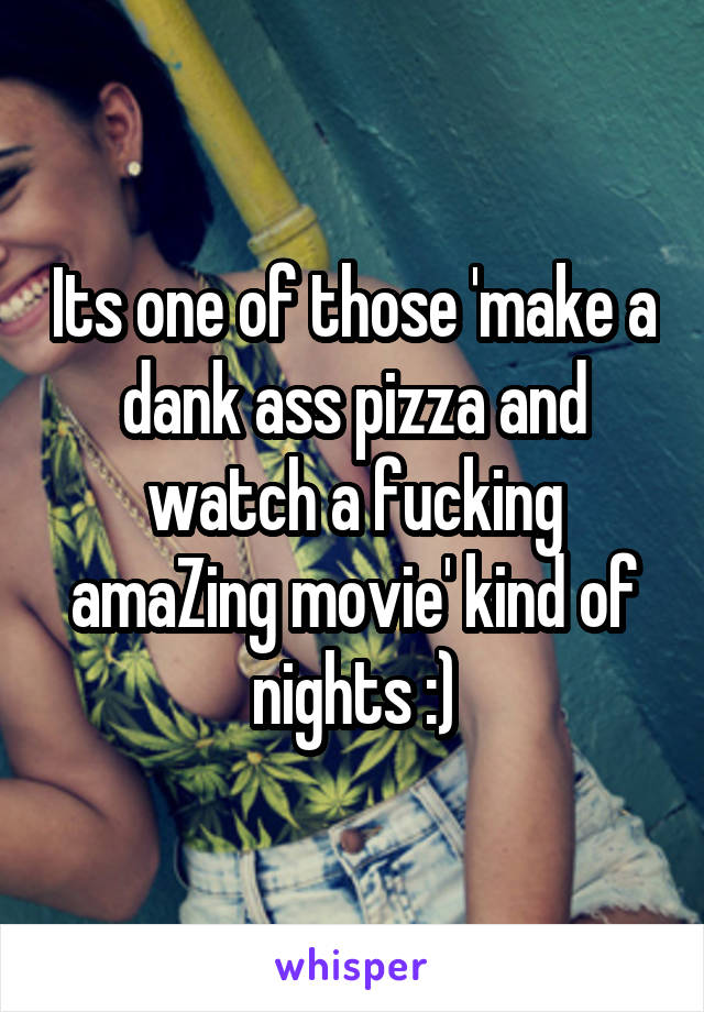 Its one of those 'make a dank ass pizza and watch a fucking amaZing movie' kind of nights :)