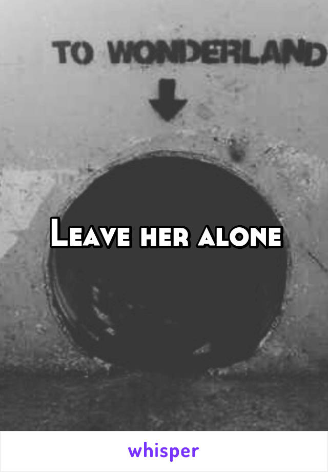 Leave her alone