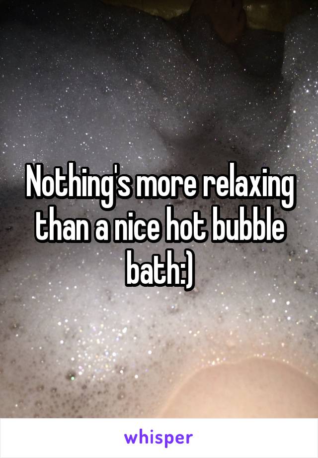 Nothing's more relaxing than a nice hot bubble bath:)