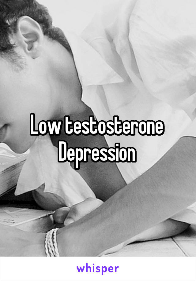 Low testosterone 
Depression 