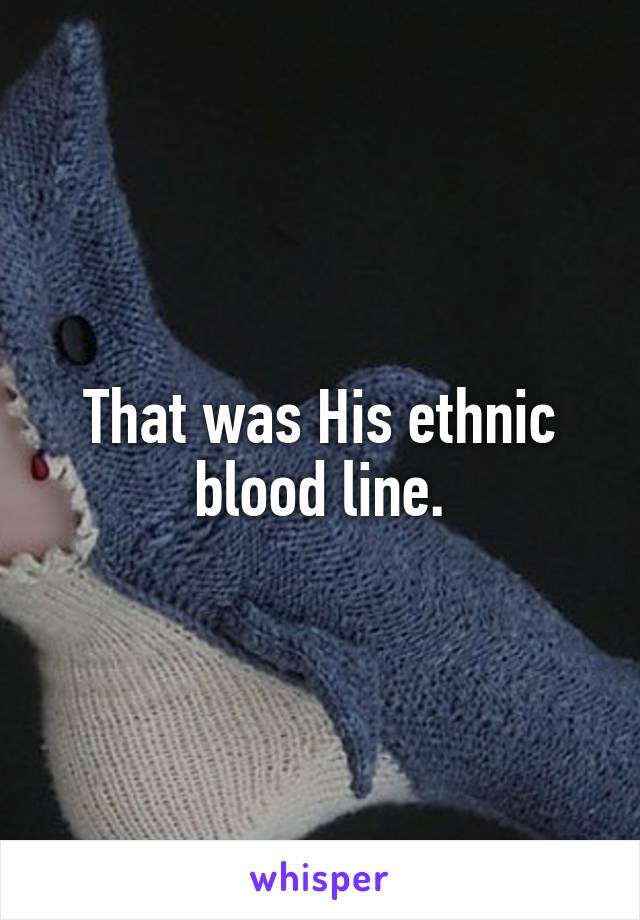 That was His ethnic blood line.