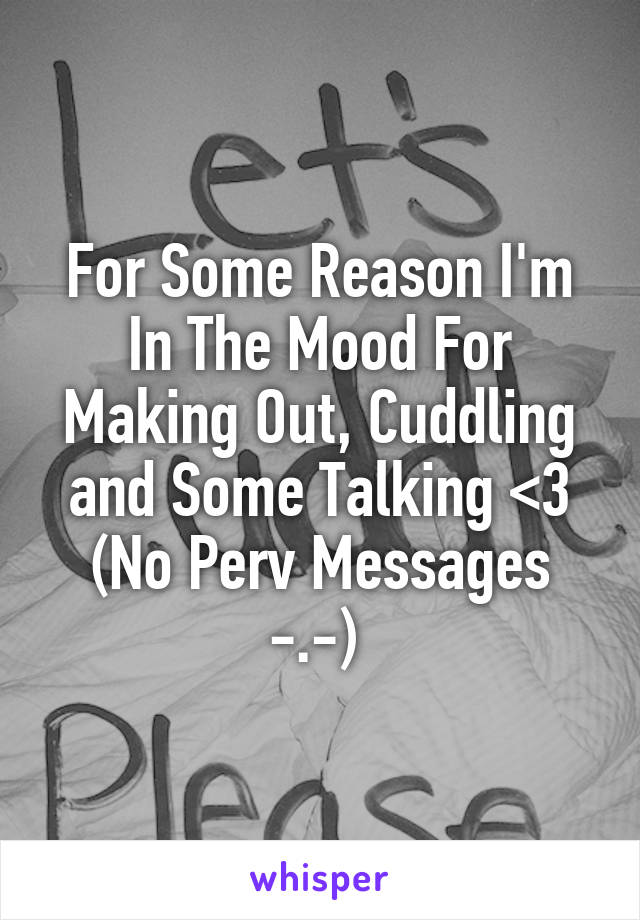 For Some Reason I'm In The Mood For Making Out, Cuddling and Some Talking <3
(No Perv Messages -.-) 