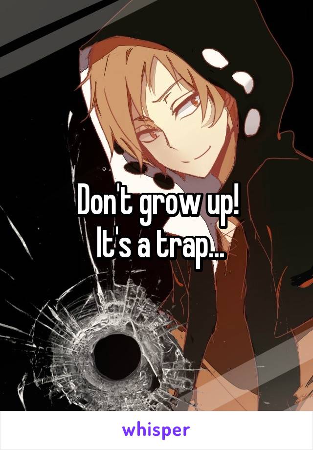 Don't grow up!
 It's a trap...