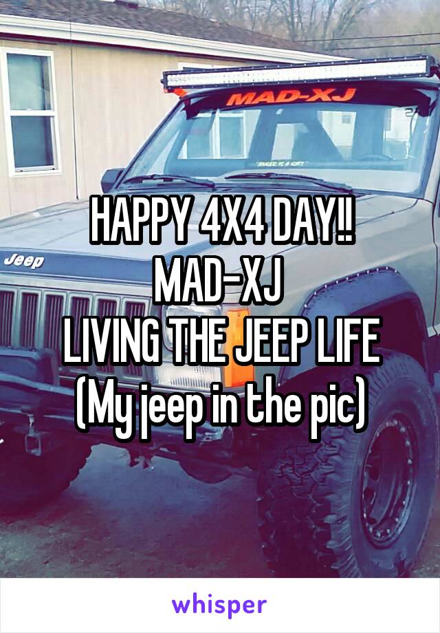 HAPPY 4X4 DAY!!
MAD-XJ 
LIVING THE JEEP LIFE
(My jeep in the pic)