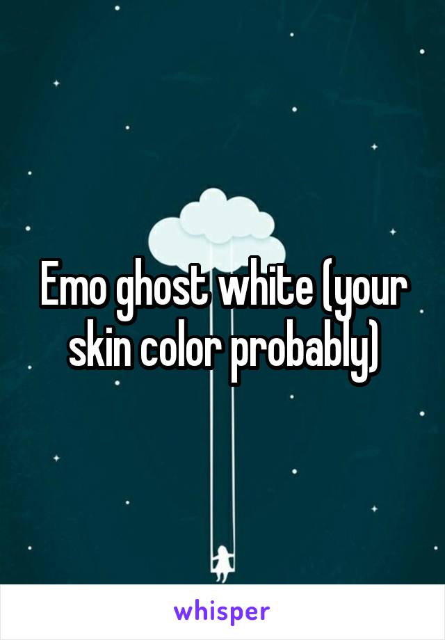 Emo ghost white (your skin color probably)