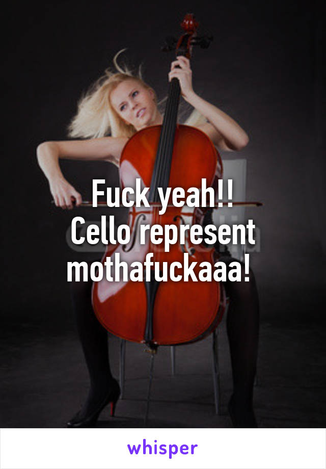 Fuck yeah!!
Cello represent mothafuckaaa! 