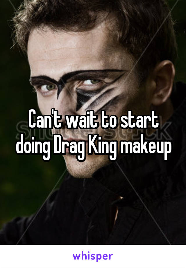 Can't wait to start doing Drag King makeup