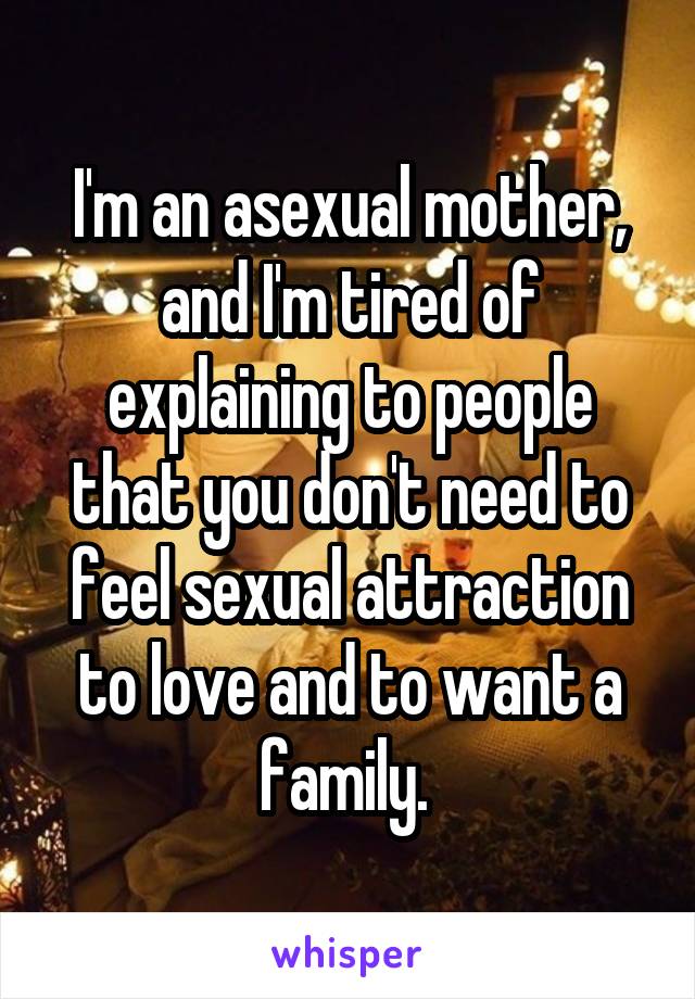 I'm an asexual mother, and I'm tired of explaining to people that you don't need to feel sexual attraction to love and to want a family. 