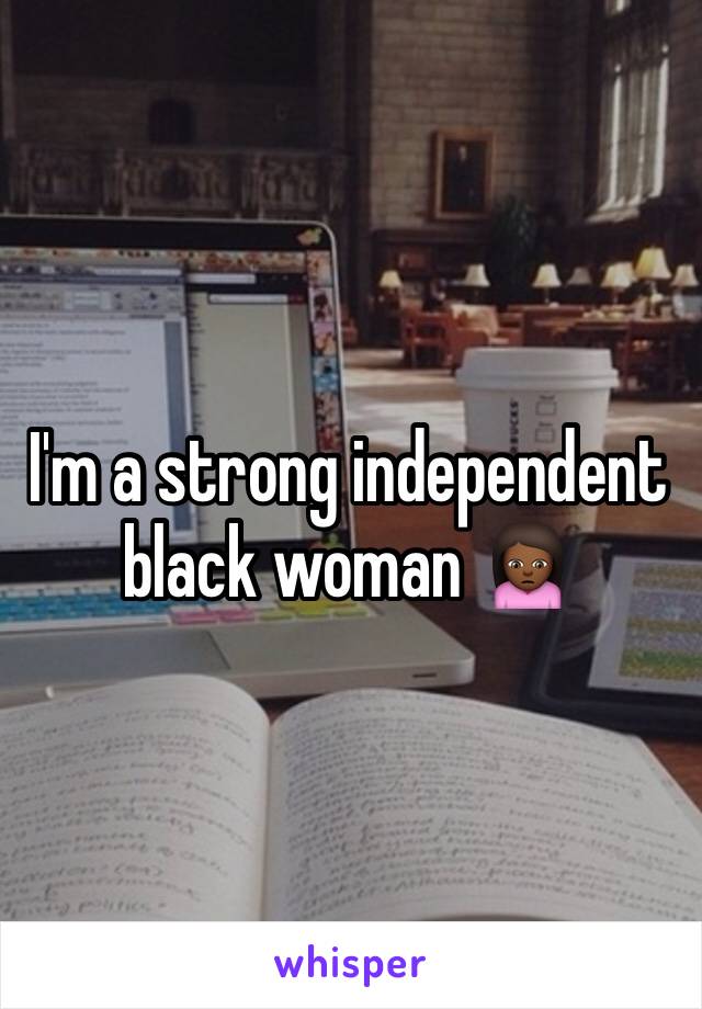 I'm a strong independent black woman 🙍🏾