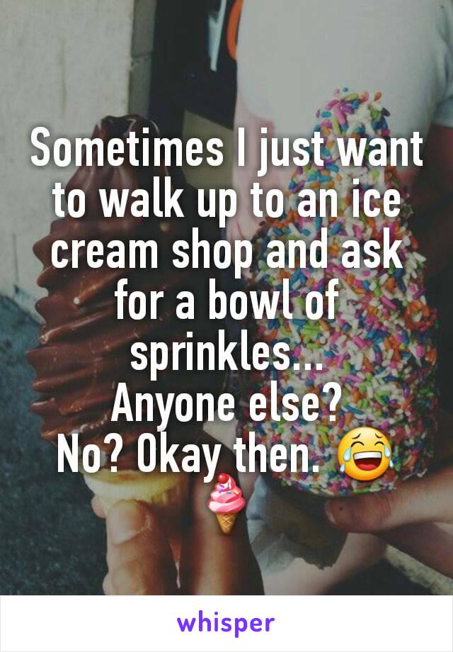 Sometimes I just want to walk up to an ice cream shop and ask for a bowl of sprinkles...
Anyone else?
No? Okay then. 😂🍦