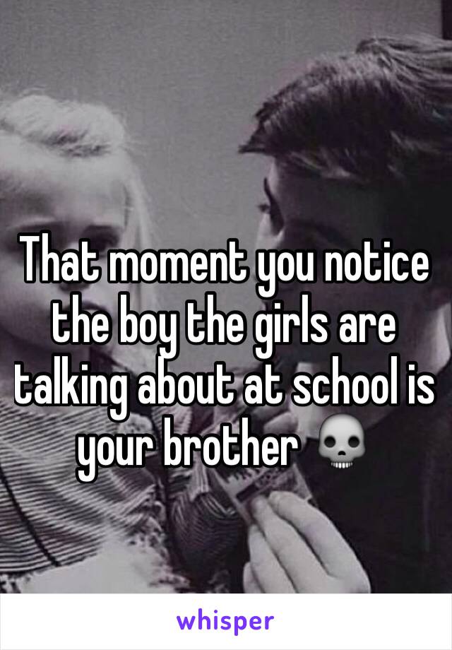 That moment you notice the boy the girls are talking about at school is your brother 💀