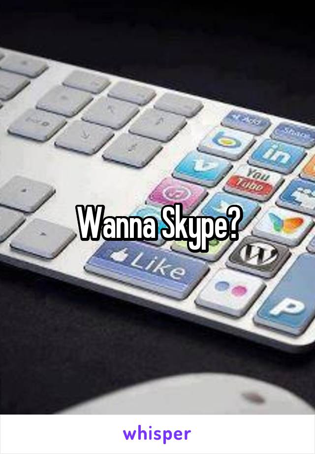 Wanna Skype?