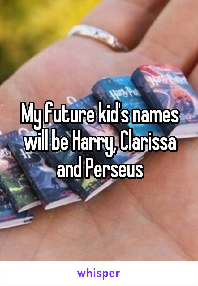 My future kid's names will be Harry, Clarissa and Perseus