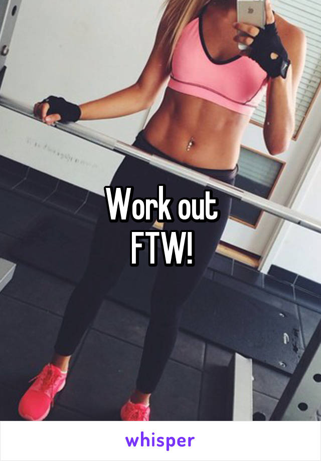 Work out
FTW!