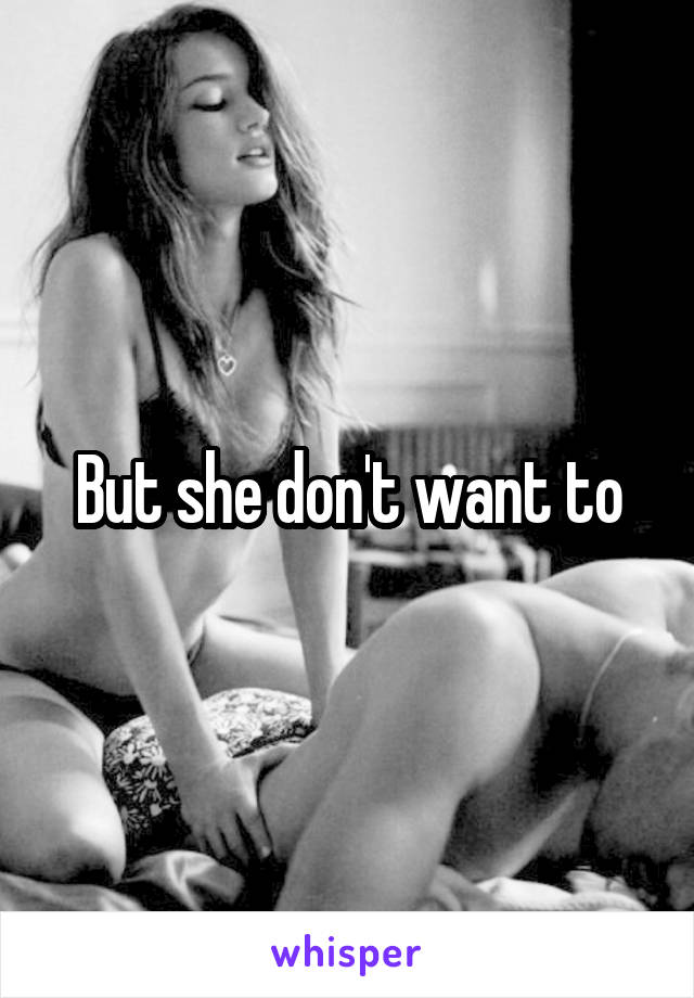 But she don't want to
