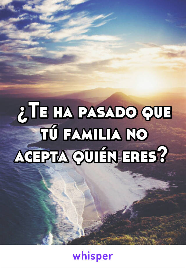 ¿Te ha pasado que tú familia no acepta quién eres? 