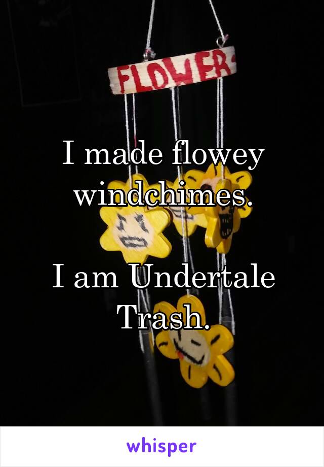 I made flowey windchimes.

I am Undertale Trash.